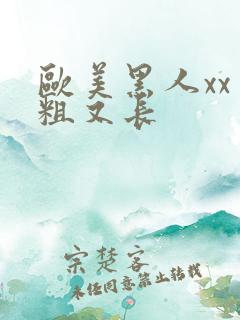 欧美黑人xx又粗又长