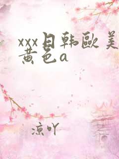 xxx日韩欧美黄色a
