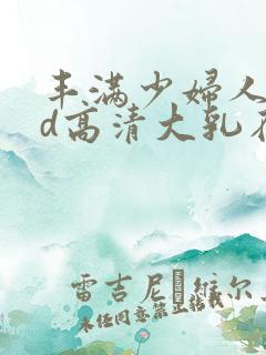 丰满少妇人妻hd高清大乳在线