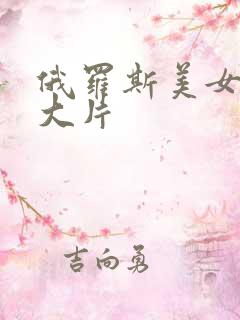 俄罗斯美女特黄大片