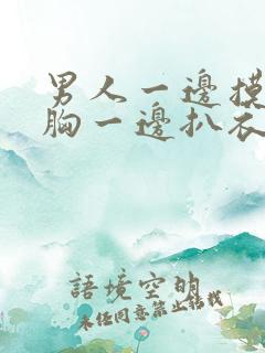 男人一边摸美女胸一边扒衣服