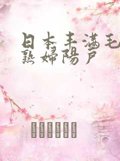 日本丰满毛茸茸熟妇阳户