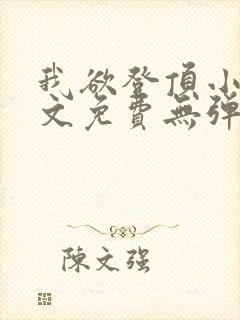 我欲登顶小说全文免费无弹窗阅读