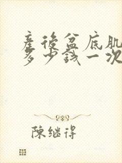 产后盆底肌康复多少钱一次