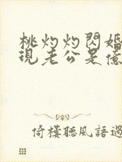 桃灼灼闪婚后发现老公是亿万富豪完整版