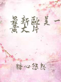 最新欧美一级特黄大片