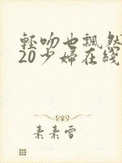 轻吻也飘然之520少妇在线观看