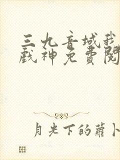 三九音域我不是戏神免费阅读