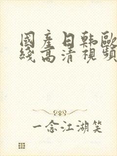 国产日韩欧美在线高清视频