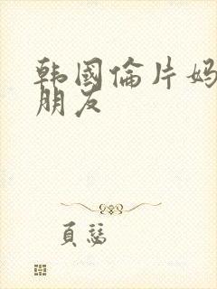 韩国伦片妈妈的朋友