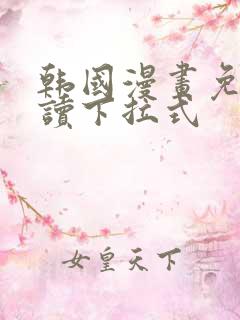 韩国漫画免费阅读下拉式