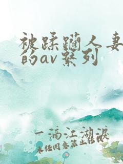 被蹂躏人妻被强的av系列