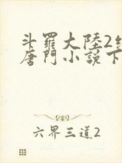 斗罗大陆2绝世唐门小说下载