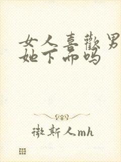 女人喜欢男人添她下面吗