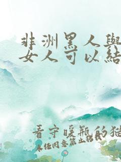 非洲黑人与中国女人可以结婚吗