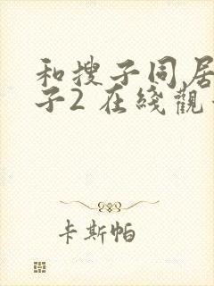 和搜子同居的日子2 在线观看