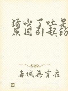 猪吃了吐是什么原因引起的