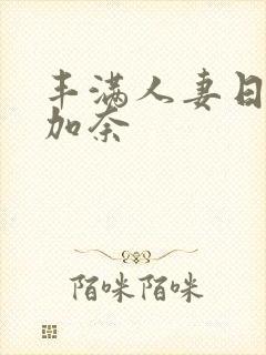 丰满人妻日下部加奈