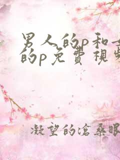 男人的p和女人的p免费视频