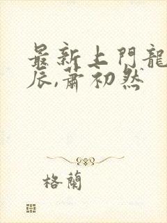 最新上门龙婿叶辰,萧初然