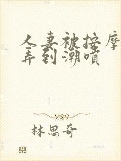 人妻被按摩师玩弄到潮喷