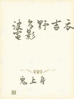 波多野吉衣激情电影