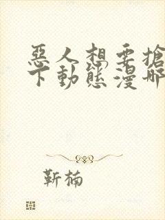 恶人想要抢救一下动态漫哪个app免费