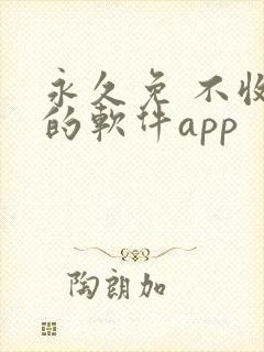 永久免 不收费的软件app