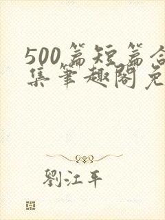 500篇短篇合集笔趣阁免费阅读