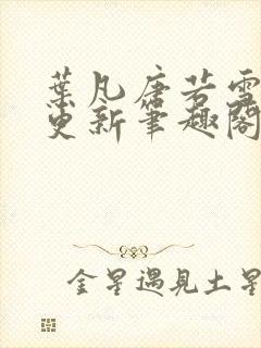 叶凡唐若雪最新更新笔趣阁