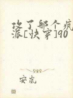 攻了那个疯批反派[快穿]90