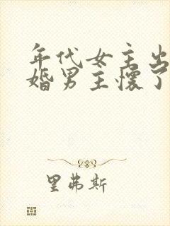 年代女主出轨已婚男主怀了男的孩子