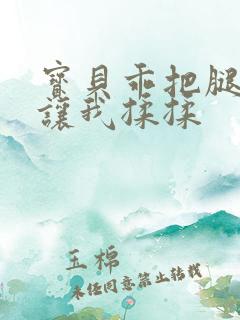 宝贝乖把腿张开让我揉揉