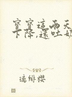 宝宝这两天奶量下降,还吐奶