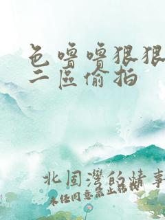 色噜噜狠狠一区二区偷拍