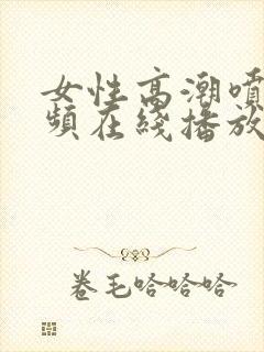 女性高潮喷水视频在线播放