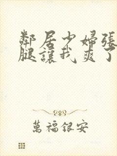 邻居少妇张开双腿让我爽了一夜