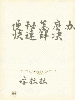 便秘怎么办怎样快速解决