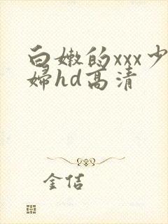 白嫩的xxx少妇hd高清