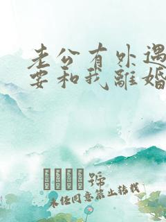 老公有外遇坚决要和我离婚怎么挽回