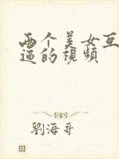 两个美女互相抠逼的视频