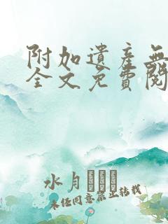 附加遗产无删减全文免费阅读笔趣阁