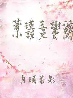 萧瑾玉谢酒儿的小说免费阅读无弹窗