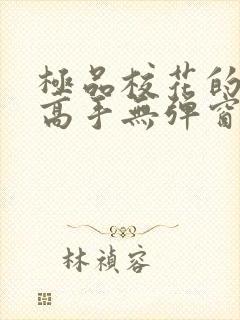 极品校花的贴身高手无弹窗阅读