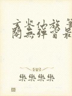 玄鉴仙族 笔趣阁无弹窗最新章节