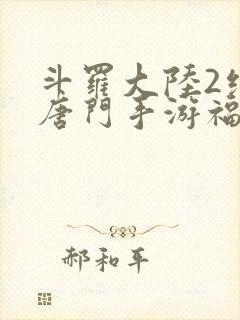 斗罗大陆2绝世唐门手游福利