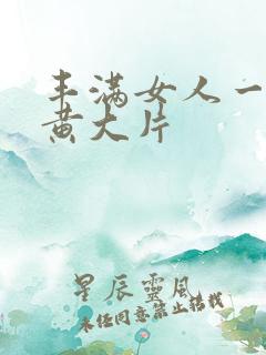 丰满女人一级特黄大片