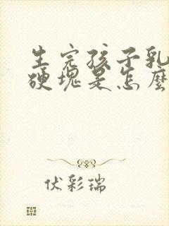 生完孩子乳房有硬块是怎么回事