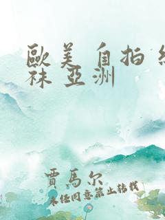 欧美 自拍 丝袜 亚洲