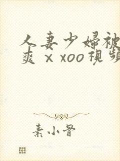 人妻少妇被粗大爽ⅹxoo视频